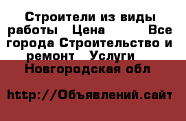 Строители из виды работы › Цена ­ 214 - Все города Строительство и ремонт » Услуги   . Новгородская обл.